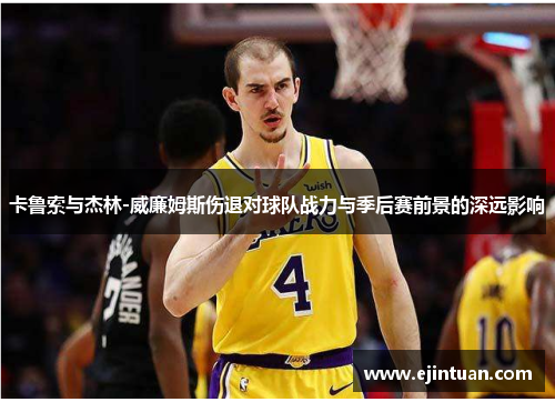 卡鲁索与杰林-威廉姆斯伤退对球队战力与季后赛前景的深远影响