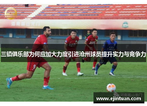 三镇俱乐部为何应加大力度引进沧州球员提升实力与竞争力