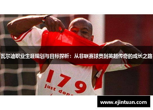 瓦尔迪职业生涯规划与目标探析：从非联赛球员到英超传奇的成长之路