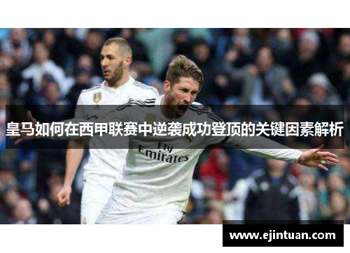 皇马如何在西甲联赛中逆袭成功登顶的关键因素解析