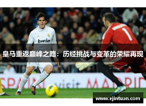 皇马重返巅峰之路：历经挑战与变革的荣耀再现