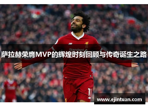 萨拉赫荣膺MVP的辉煌时刻回顾与传奇诞生之路