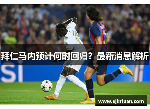 拜仁马内预计何时回归？最新消息解析