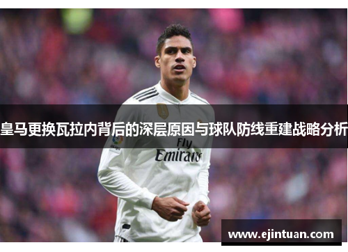 皇马更换瓦拉内背后的深层原因与球队防线重建战略分析