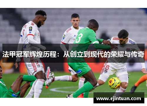 法甲冠军辉煌历程：从创立到现代的荣耀与传奇