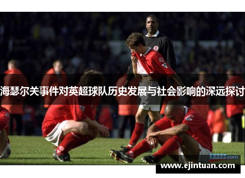 海瑟尔关事件对英超球队历史发展与社会影响的深远探讨