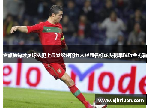 盘点葡萄牙足球队史上最受欢迎的五大经典名称深度榜单解析全览篇